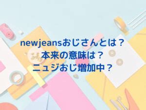 ニュージーンズおじさん|ニュジおじとは？newjeansおじさんは誰で元ネタを。